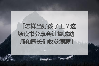 怎样当好孩子王？这场读书分享会让望城幼师和园长们收获满满