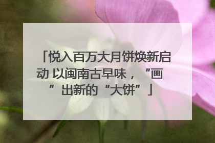 悦入百万大月饼焕新启动 以闽南古早味，“画”出新的“大饼”