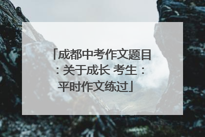 成都中考作文题目：关于成长 考生：平时作文练过
