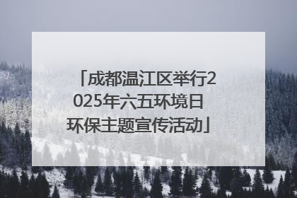 成都温江区举行2025年六五环境日环保主题宣传活动
