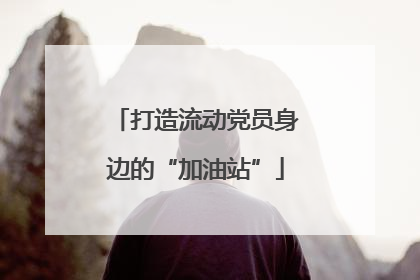 打造流动党员身边的“加油站”