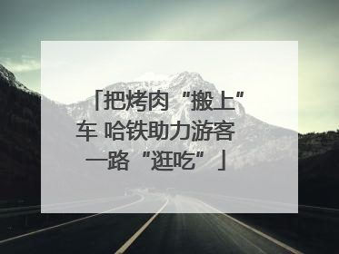 把烤肉“搬上”车 哈铁助力游客一路“逛吃”