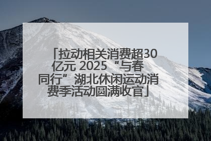 拉动相关消费超30亿元 2025“与春同行”湖北休闲运动消费季活动圆满收官