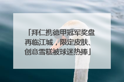 拜仁携德甲冠军奖盘再临江城，限定皮肤、创意雪糕被球迷热捧