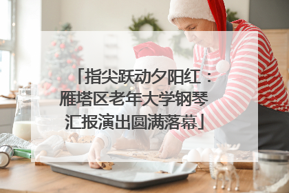 指尖跃动夕阳红：雁塔区老年大学钢琴汇报演出圆满落幕