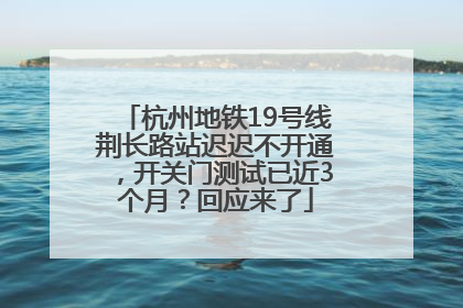 杭州地铁19号线荆长路站迟迟不开通，开关门测试已近3个月？回应来了