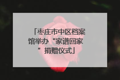 枣庄市中区档案馆举办“家谱回家”捐赠仪式