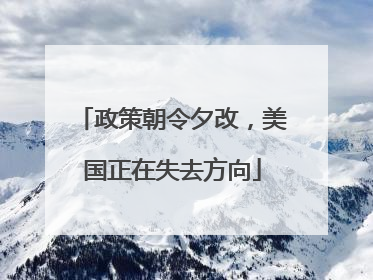 政策朝令夕改，美国正在失去方向