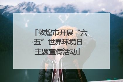 敦煌市开展“六·五”世界环境日主题宣传活动