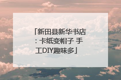 新田县新华书店：卡纸变帽子 手工DIY趣味多