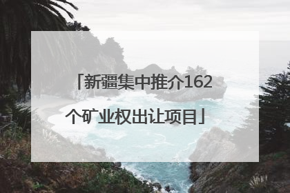 新疆集中推介162个矿业权出让项目