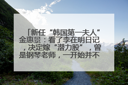 新任“韩国第一夫人”金惠景：看了李在明日记，决定嫁“潜力股”，曾是钢琴老师，一开始并不支持丈夫从政