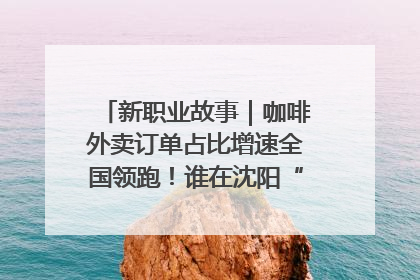 新职业故事｜咖啡外卖订单占比增速全国领跑！谁在沈阳“烘热”新职业？