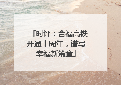 时评：合福高铁开通十周年，谱写幸福新篇章