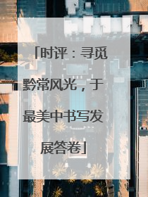 时评：寻觅黔常风光，于最美中书写发展答卷
