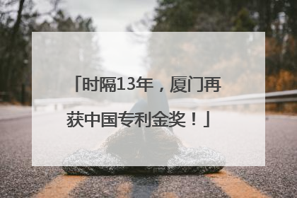 时隔13年，厦门再获中国专利金奖！