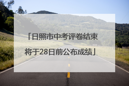 日照市中考评卷结束 将于28日前公布成绩
