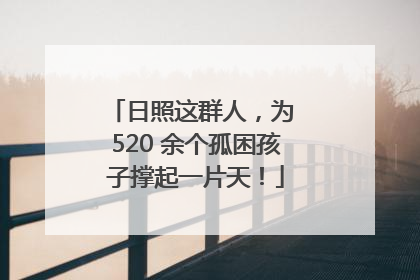 日照这群人，为 520 余个孤困孩子撑起一片天！