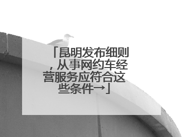 昆明发布细则，从事网约车经营服务应符合这些条件→