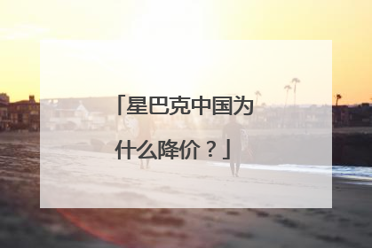 星巴克中国为什么降价？