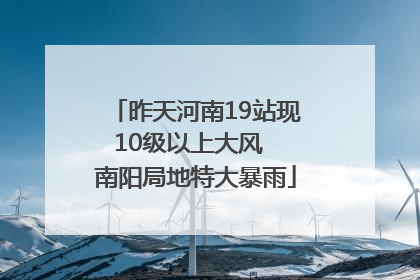 昨天河南19站现10级以上大风  南阳局地特大暴雨