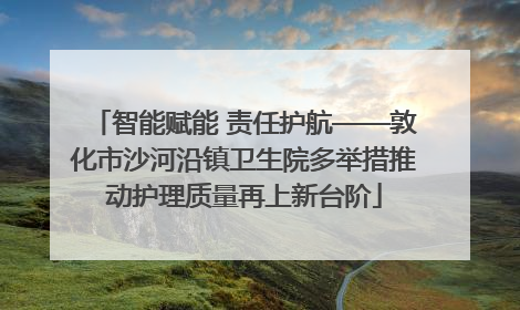 智能赋能 责任护航——敦化市沙河沿镇卫生院多举措推动护理质量再上新台阶