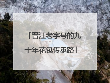晋江老字号的九十年花包传承路