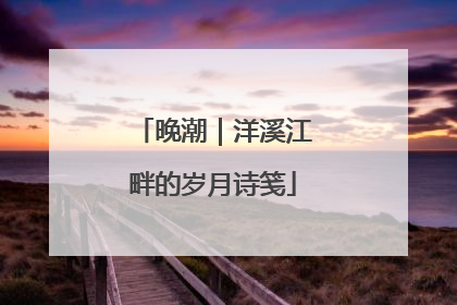晚潮｜洋溪江畔的岁月诗笺