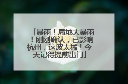 暴雨！局地大暴雨！刚刚确认，已影响杭州，这波太猛！今天记得提前出门