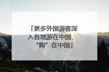 更多外国游客深入各地游在中国、“购”在中国