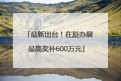 最新出台！在厦办展最高奖补600万元