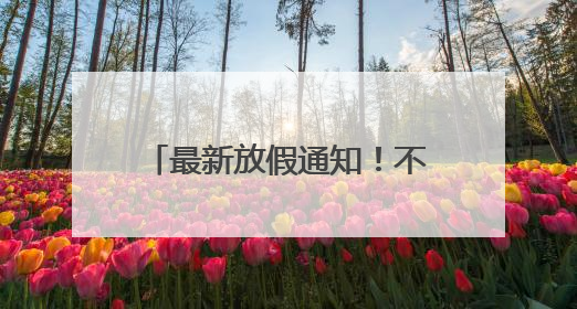 最新放假通知！不调休！不限行！