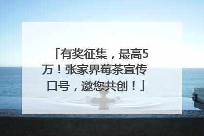 有奖征集，最高5万！张家界莓茶宣传口号，邀您共创！