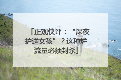 正观快评：“深夜护送女孩”？这种烂流量必须封杀