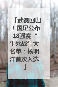 武磊回归！国足公布18强赛“生死战”大名单：杨明洋首次入选