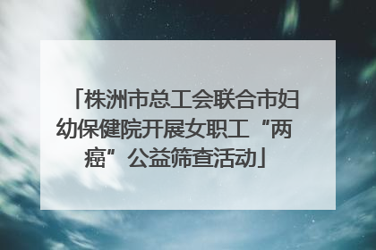 株洲市总工会联合市妇幼保健院开展女职工“两癌”公益筛查活动