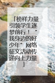 榜样力量引领学生逐梦前行！“我身边的好少年”网络征文活动传递向上力量