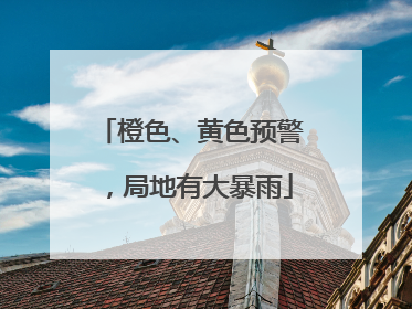橙色、黄色预警，局地有大暴雨