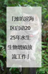 潍坊滨海区启动2025年水生生物增殖放流工作