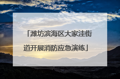 潍坊滨海区大家洼街道开展消防应急演练