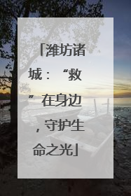 潍坊诸城：“救”在身边，守护生命之光