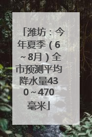 潍坊：今年夏季（6～8月）全市预测平均降水量430～470毫米