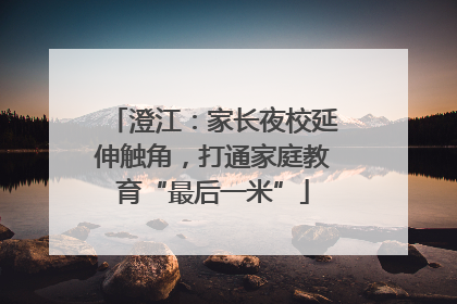 澄江：家长夜校延伸触角，打通家庭教育“最后一米”
