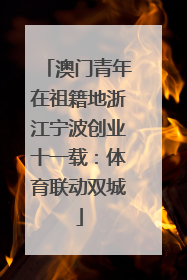 澳门青年在祖籍地浙江宁波创业十一载：体育联动双城