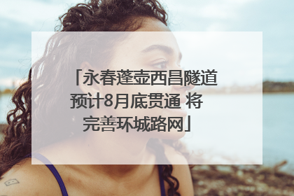 永春蓬壶西昌隧道预计8月底贯通 将完善环城路网