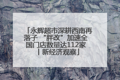 永辉超市深耕西南再落子 “胖改”加速全国门店数量达112家丨新经济观察