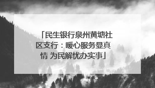 民生银行泉州黄塘社区支行：暖心服务显真情 为民解忧办实事