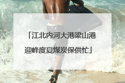 江北内河大港梁山港迎峰度夏煤炭保供忙