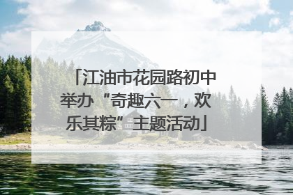 江油市花园路初中举办“奇趣六一，欢乐其粽”主题活动