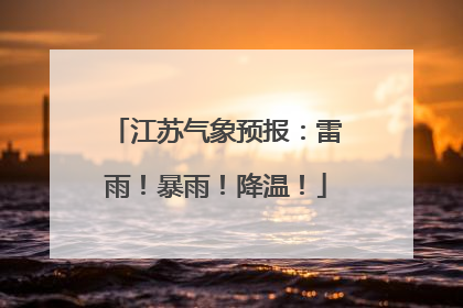 江苏气象预报：雷雨！暴雨！降温！